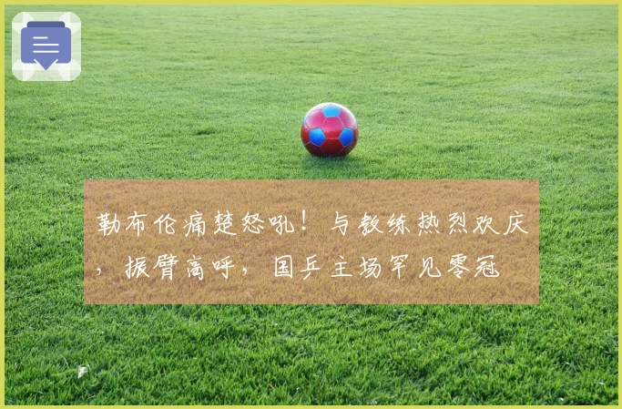 勒布伦痛楚怒吼！与教练热烈欢庆，振臂高呼，国乒主场罕见零冠