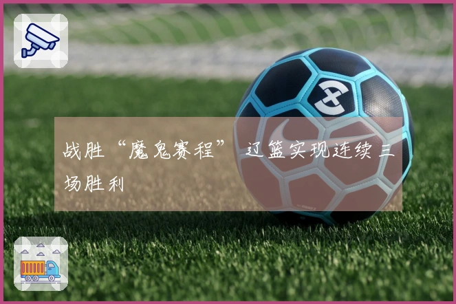 战胜“魔鬼赛程” 辽篮实现连续三场胜利