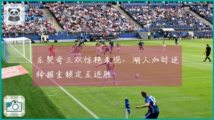 东契奇三双惊艳表现，湖人加时逆转掘金锁定五连胜