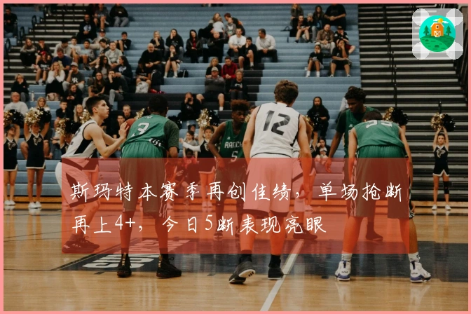 斯玛特本赛季再创佳绩，单场抢断再上4+，今日5断表现亮眼