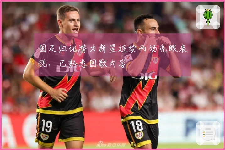 国足归化潜力新星连续两场亮眼表现，已熟悉国歌内容