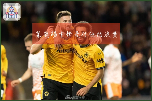 莱奥踢中锋是对他的浪费