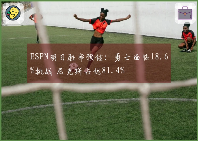 ESPN明日胜率预估：勇士面临18.6%挑战 尼克斯占优81.4%