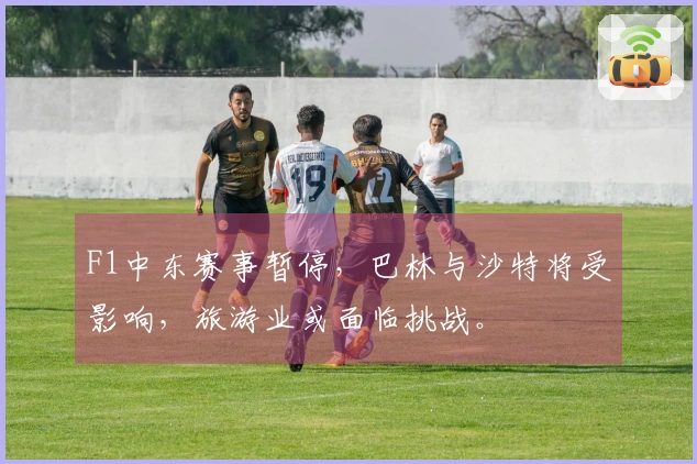 F1中东赛事暂停，巴林与沙特将受影响，旅游业或面临挑战。