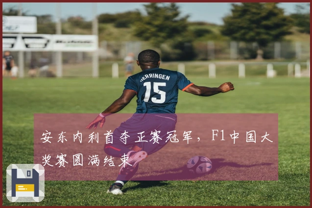 安东内利首夺正赛冠军，F1中国大奖赛圆满结束