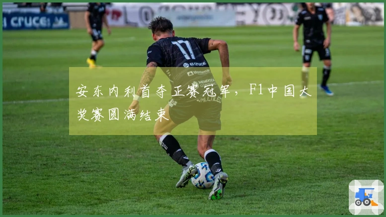 安东内利首夺正赛冠军，F1中国大奖赛圆满结束